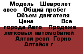  › Модель ­ Шевролет авео › Общий пробег ­ 52 000 › Объем двигателя ­ 115 › Цена ­ 480 000 - Все города Авто » Продажа легковых автомобилей   . Алтай респ.,Горно-Алтайск г.